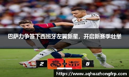 巴萨力争签下西班牙左翼新星，开启新赛季壮举
