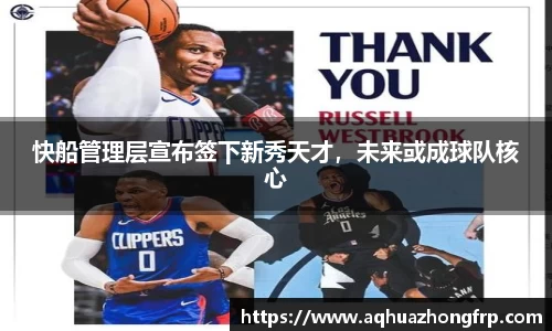 快船管理层宣布签下新秀天才，未来或成球队核心