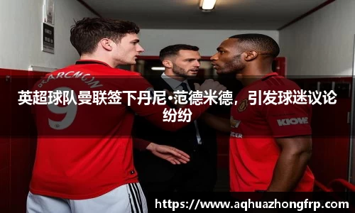 英超球队曼联签下丹尼·范德米德，引发球迷议论纷纷