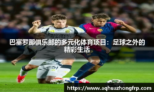 巴塞罗那俱乐部的多元化体育项目：足球之外的精彩生活