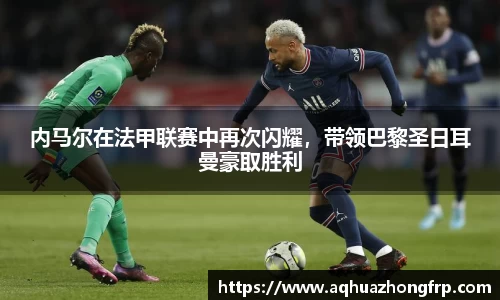 内马尔在法甲联赛中再次闪耀，带领巴黎圣日耳曼豪取胜利