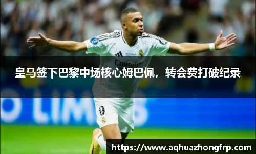 皇马签下巴黎中场核心姆巴佩，转会费打破纪录