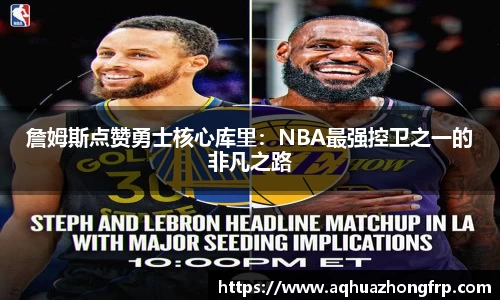 詹姆斯点赞勇士核心库里：NBA最强控卫之一的非凡之路