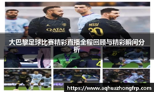 大巴黎足球比赛精彩直播全程回顾与精彩瞬间分析