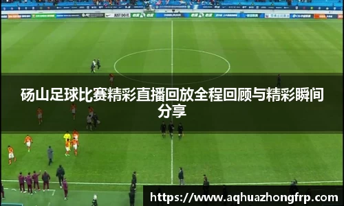 砀山足球比赛精彩直播回放全程回顾与精彩瞬间分享