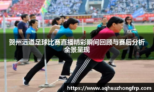 贺州远道足球比赛直播精彩瞬间回顾与赛后分析全景呈现