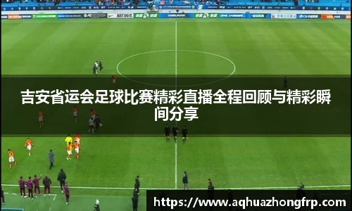 吉安省运会足球比赛精彩直播全程回顾与精彩瞬间分享