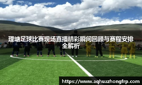 理塘足球比赛现场直播精彩瞬间回顾与赛程安排全解析