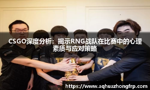 CSGO深度分析：揭示RNG战队在比赛中的心理素质与应对策略