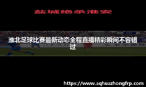 淮北足球比赛最新动态全程直播精彩瞬间不容错过