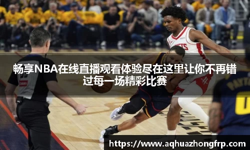 畅享NBA在线直播观看体验尽在这里让你不再错过每一场精彩比赛