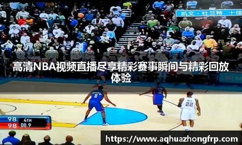 高清NBA视频直播尽享精彩赛事瞬间与精彩回放体验