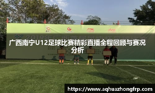 广西南宁U12足球比赛精彩直播全程回顾与赛况分析