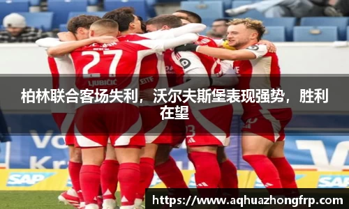 柏林联合客场失利,沃尔夫斯堡表现强势,胜利在望
