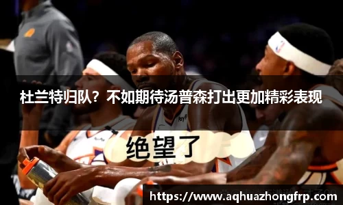 杜兰特归队?不如期待汤普森打出更加精彩表现