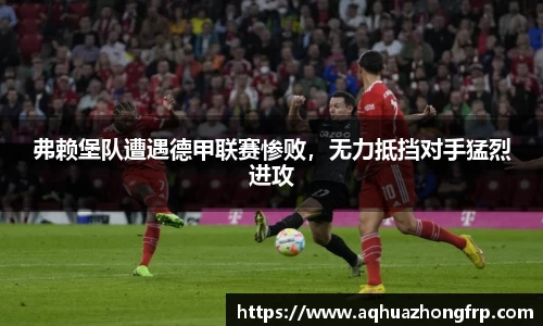 弗赖堡队遭遇德甲联赛惨败,无力抵挡对手猛烈进攻