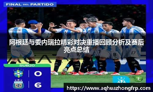 阿根廷与委内瑞拉精彩对决重播回顾分析及赛后亮点总结