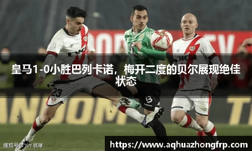 皇马1-0小胜巴列卡诺，梅开二度的贝尔展现绝佳状态